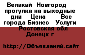 Великий  Новгород.....прогулка на выходные  дни  › Цена ­ 1 - Все города Бизнес » Услуги   . Ростовская обл.,Донецк г.